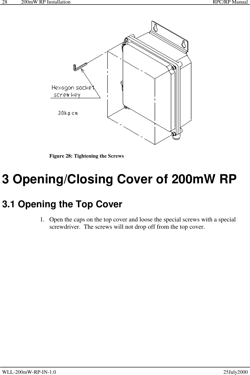 200mW RP Installation    RPC/RP Manual WLL-200mW-RP-IN-1.0   25July2000 28  Figure 28: Tightening the Screws 3 Opening/Closing Cover of 200mW RP 3.1 Opening the Top Cover 1.  Open the caps on the top cover and loose the special screws with a special screwdriver.  The screws will not drop off from the top cover. 