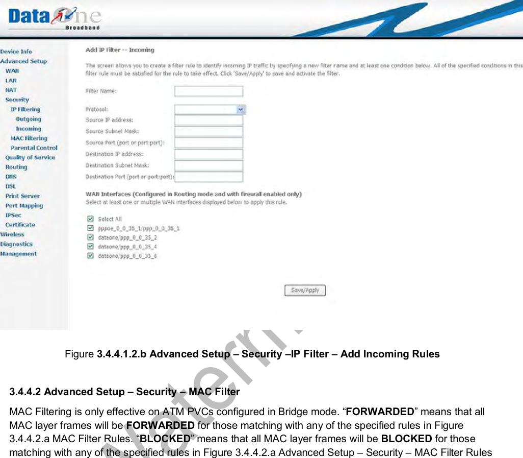    Figure 3.4.4.1.2.b Advanced Setup – Security –IP Filter – Add Incoming Rules  3.4.4.2 Advanced Setup – Security – MAC Filter MAC Filtering is only effective on ATM PVCs configured in Bridge mode. “FORWARDED” means that all MAC layer frames will be FORWARDED for those matching with any of the specified rules in Figure 3.4.4.2.a MAC Filter Rules. “BLOCKED” means that all MAC layer frames will be BLOCKED for those matching with any of the specified rules in Figure 3.4.4.2.a Advanced Setup – Security – MAC Filter Rules 