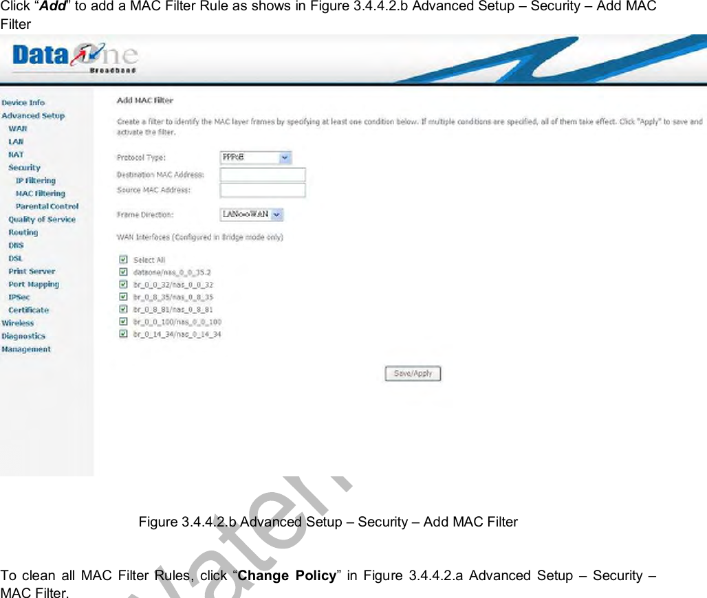  Click “Add” to add a MAC Filter Rule as shows in Figure 3.4.4.2.b Advanced Setup – Security – Add MAC Filter   Figure 3.4.4.2.b Advanced Setup – Security – Add MAC Filter  To clean all MAC Filter Rules, click  “Change Policy” in Figure 3.4.4.2.a Advanced Setup  – Security  – MAC Filter. 