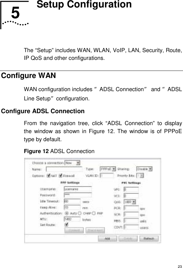  23 5  Setup Configuration   The “Setup” includes WAN, WLAN, VoIP, LAN, Security, Route, IP QoS and other configurations. Configure WAN WAN configuration includes “ADSL Connection” and “ADSL Line Setup”configuration. Configure ADSL Connection From the navigation tree, click “ADSL Connection” to display the window as shown in Figure 12. The window is of PPPoE type by default. Figure 12 ADSL Connection  5  