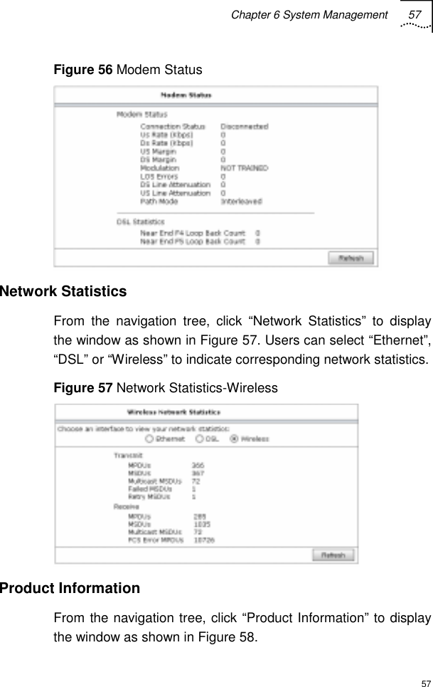 Chapter 6 System Management 57  57 Figure 56 Modem Status  Network Statistics From the navigation tree, click “Network Statistics” to display the window as shown in Figure 57. Users can select “Ethernet”, “DSL” or “Wireless” to indicate corresponding network statistics. Figure 57 Network Statistics-Wireless  Product Information From the navigation tree, click “Product Information” to display the window as shown in Figure 58. 