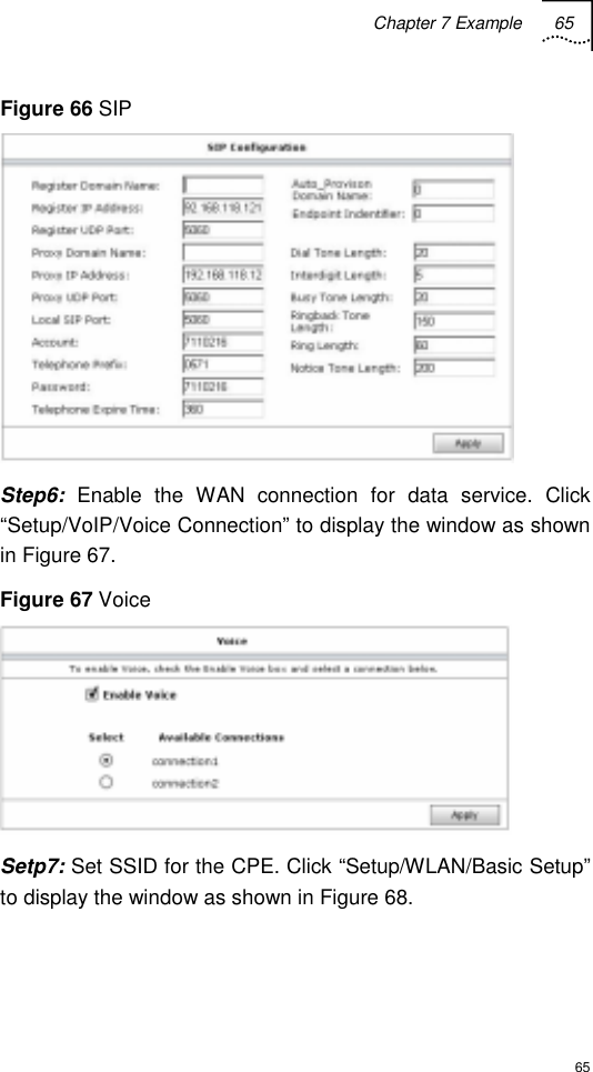 Chapter 7 Example 65  65 Figure 66 SIP  Step6: Enable the WAN connection for data service. Click “Setup/VoIP/Voice Connection” to display the window as shown in Figure 67. Figure 67 Voice  Setp7: Set SSID for the CPE. Click “Setup/WLAN/Basic Setup” to display the window as shown in Figure 68. 