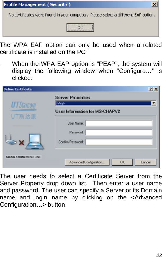  23  The WPA EAP option can only be used when a related certificate is installed on the PC − When the WPA EAP option is “PEAP”, the system will display the following window when “Configure…” is clicked:  The user needs to select a Certificate Server from the Server Property drop down list.  Then enter a user name and password. The user can specify a Server or its Domain name and login name by clicking on the &lt;Advanced Configuration…&gt; button.  