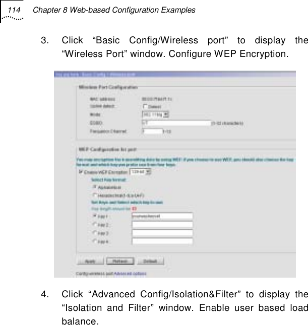 114  Chapter 8 Web-based Configuration Examples   3.  Click “Basic Config/Wireless port” to display the “Wireless Port” window. Configure WEP Encryption.  4.  Click “Advanced Config/Isolation&amp;Filter” to display the “Isolation and Filter” window. Enable user based load balance. 