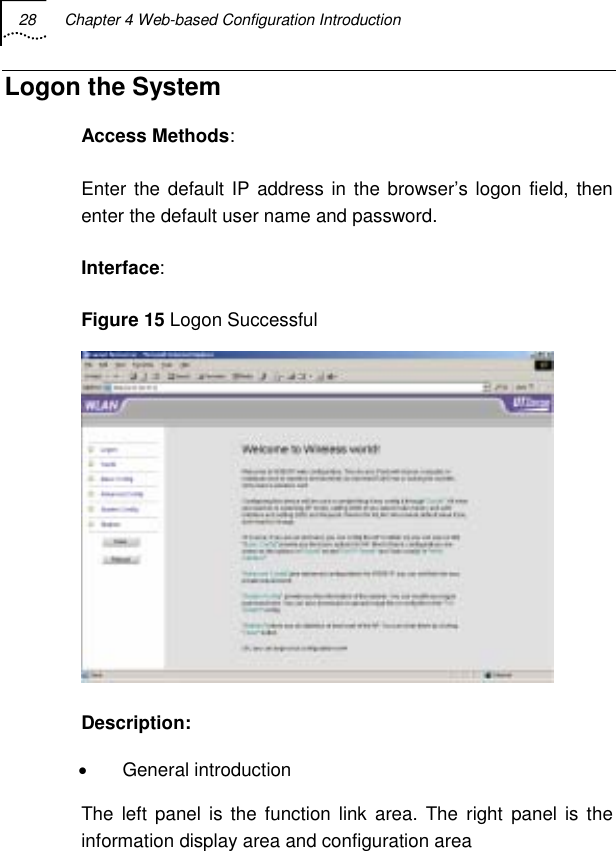 28  Chapter 4 Web-based Configuration Introduction   Logon the System Access Methods: Enter the default IP address in the browser’s logon field, then enter the default user name and password. Interface: Figure 15 Logon Successful  Description: • General introduction The left panel is the function link area. The right panel is the information display area and configuration area 