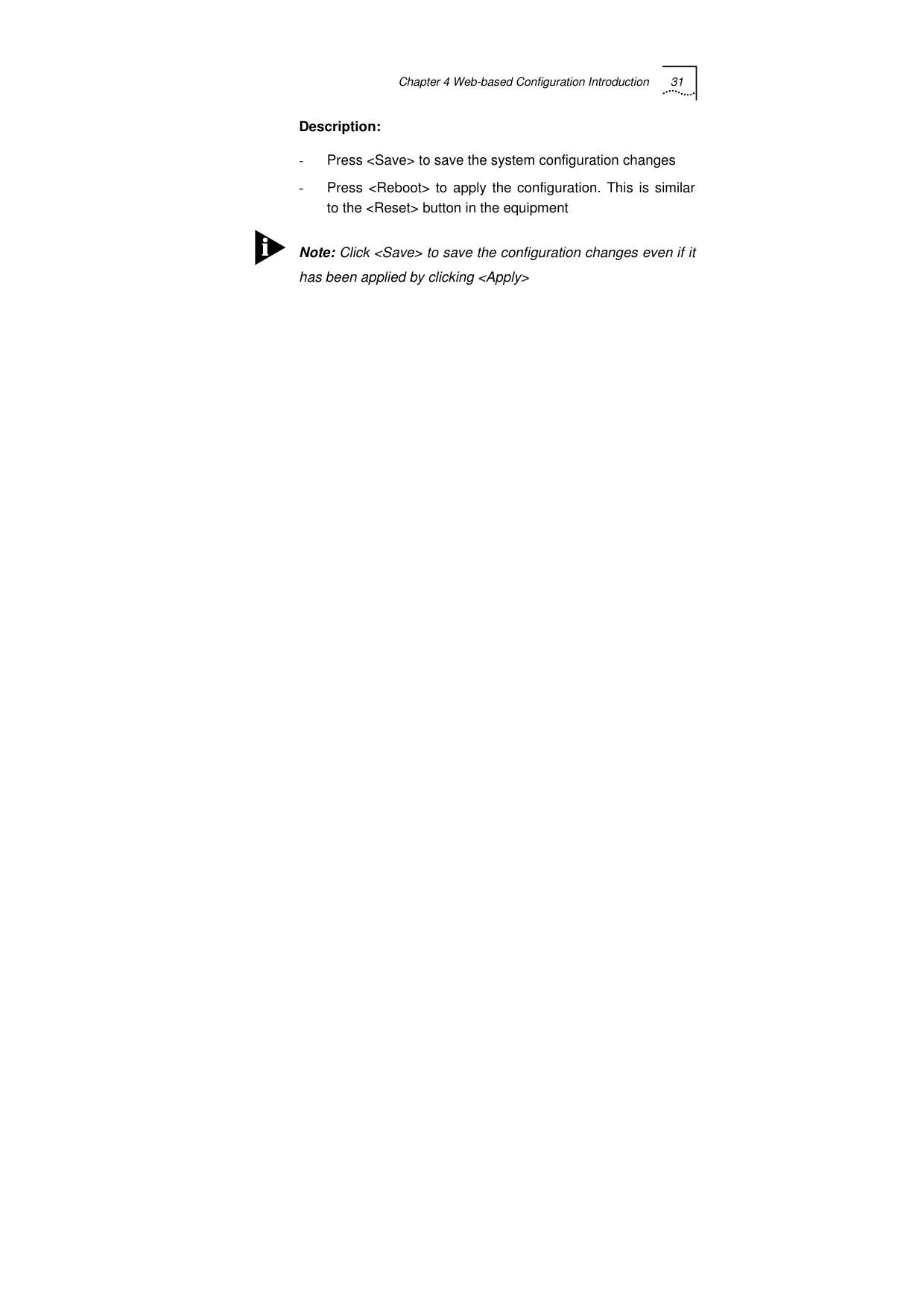 Chapter 4 Web-based Configuration Introduction 31   Description:  -  Press &lt;Save&gt; to save the system configuration changes -  Press &lt;Reboot&gt; to apply the configuration. This is similar to the &lt;Reset&gt; button in the equipment  Note: Click &lt;Save&gt; to save the configuration changes even if it has been applied by clicking &lt;Apply&gt;  