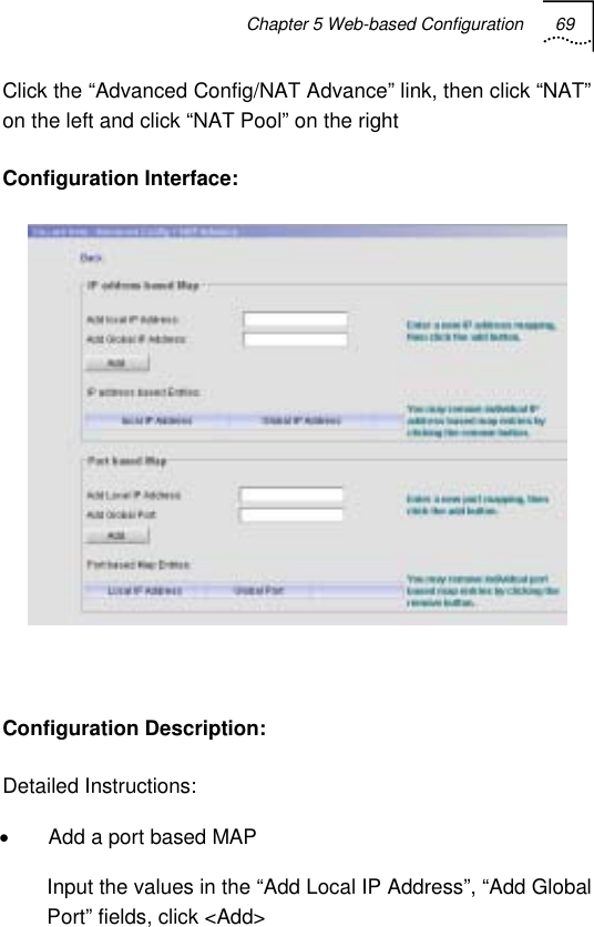 Chapter 5 Web-based Configuration 69   Click the “Advanced Config/NAT Advance” link, then click “NAT” on the left and click “NAT Pool” on the right Configuration Interface:   Configuration Description: Detailed Instructions: •  Add a port based MAP Input the values in the “Add Local IP Address”, “Add Global Port” fields, click &lt;Add&gt; 