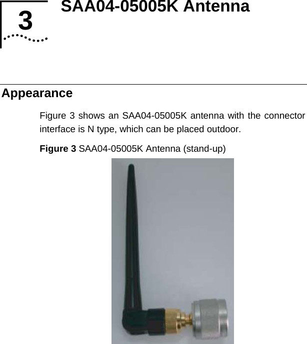 SAA04-05005K Antenna   3 3  Appearance Figure 3 shows an SAA04-05005K antenna with the connector interface is N type, which can be placed outdoor. Figure 3 SAA04-05005K Antenna (stand-up)   