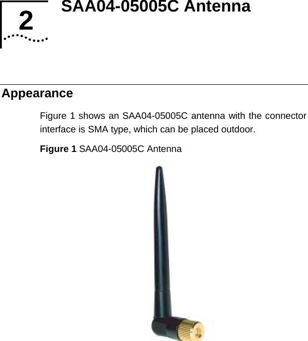 SAA04-05005C Antenna   2 2  Appearance Figure 1 shows an SAA04-05005C antenna with the connector interface is SMA type, which can be placed outdoor. Figure 1 SAA04-05005C Antenna   