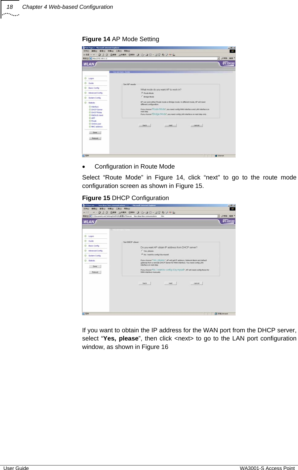 18  Chapter 4 Web-based Configuration  User Guide  WA3001-S Access Point Figure 14 AP Mode Setting  •  Configuration in Route Mode Select “Route Mode” in Figure 14, click “next” to go to the route mode configuration screen as shown in Figure 15. Figure 15 DHCP Configuration   If you want to obtain the IP address for the WAN port from the DHCP server, select “Yes, please”, then click &lt;next&gt; to go to the LAN port configuration window, as shown in Figure 16 