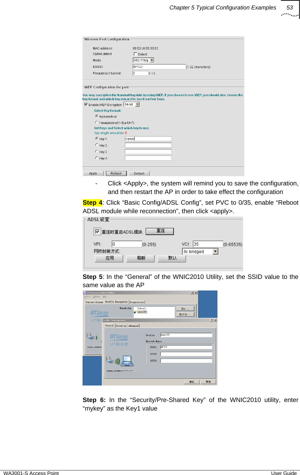 Chapter 5 Typical Configuration Examples 53  WA3001-S Access Point  User Guide  -  Click &lt;Apply&gt;, the system will remind you to save the configuration, and then restart the AP in order to take effect the configuration Step 4: Click “Basic Config/ADSL Config”, set PVC to 0/35, enable “Reboot ADSL module while reconnection”, then click &lt;apply&gt;.  Step 5: In the “General” of the WNIC2010 Utility, set the SSID value to the same value as the AP   Step 6: In the “Security/Pre-Shared Key” of the WNIC2010 utility, enter “mykey” as the Key1 value 