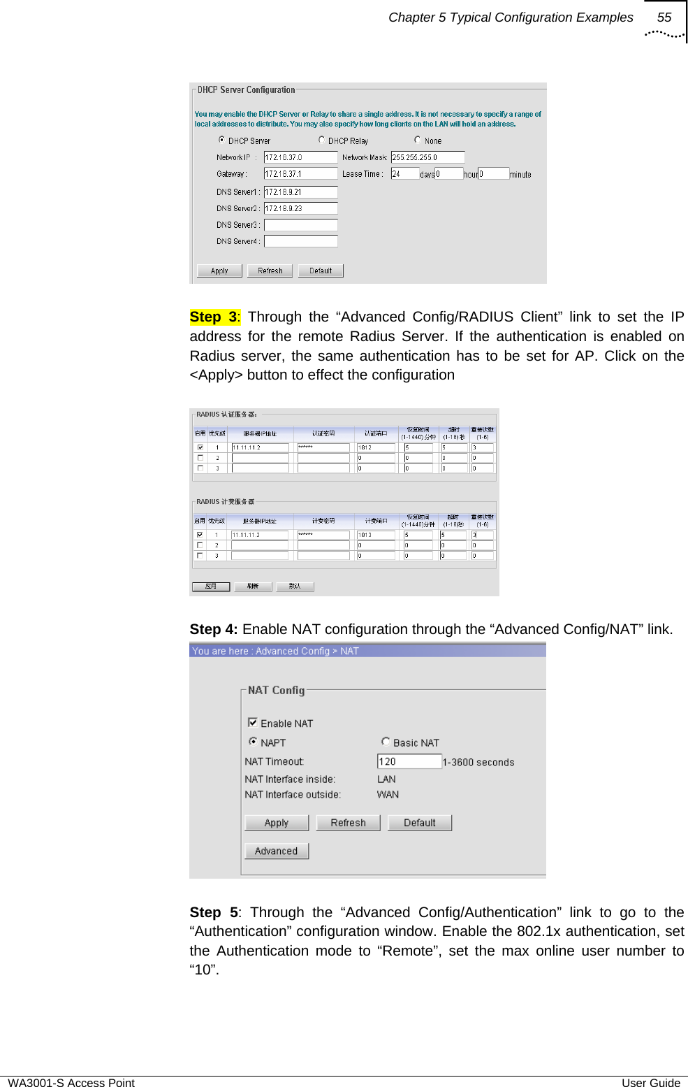 Chapter 5 Typical Configuration Examples 55  WA3001-S Access Point  User Guide   Step 3: Through the “Advanced Config/RADIUS Client” link to set the IP address for the remote Radius Server. If the authentication is enabled on Radius server, the same authentication has to be set for AP. Click on the &lt;Apply&gt; button to effect the configuration    Step 4: Enable NAT configuration through the “Advanced Config/NAT” link.   Step 5: Through the “Advanced Config/Authentication” link to go to the “Authentication” configuration window. Enable the 802.1x authentication, set the Authentication mode to “Remote”, set the max online user number to “10”. 