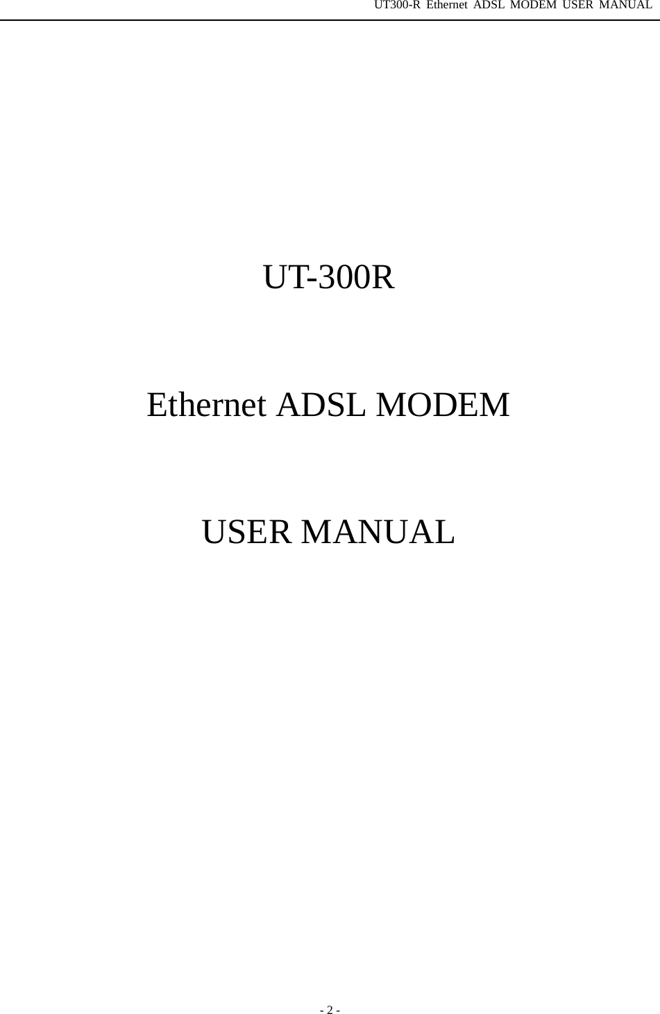 UT300-R Ethernet ADSL MODEM USER MANUAL  - 2 -           UT-300R   Ethernet ADSL MODEM   USER MANUAL       