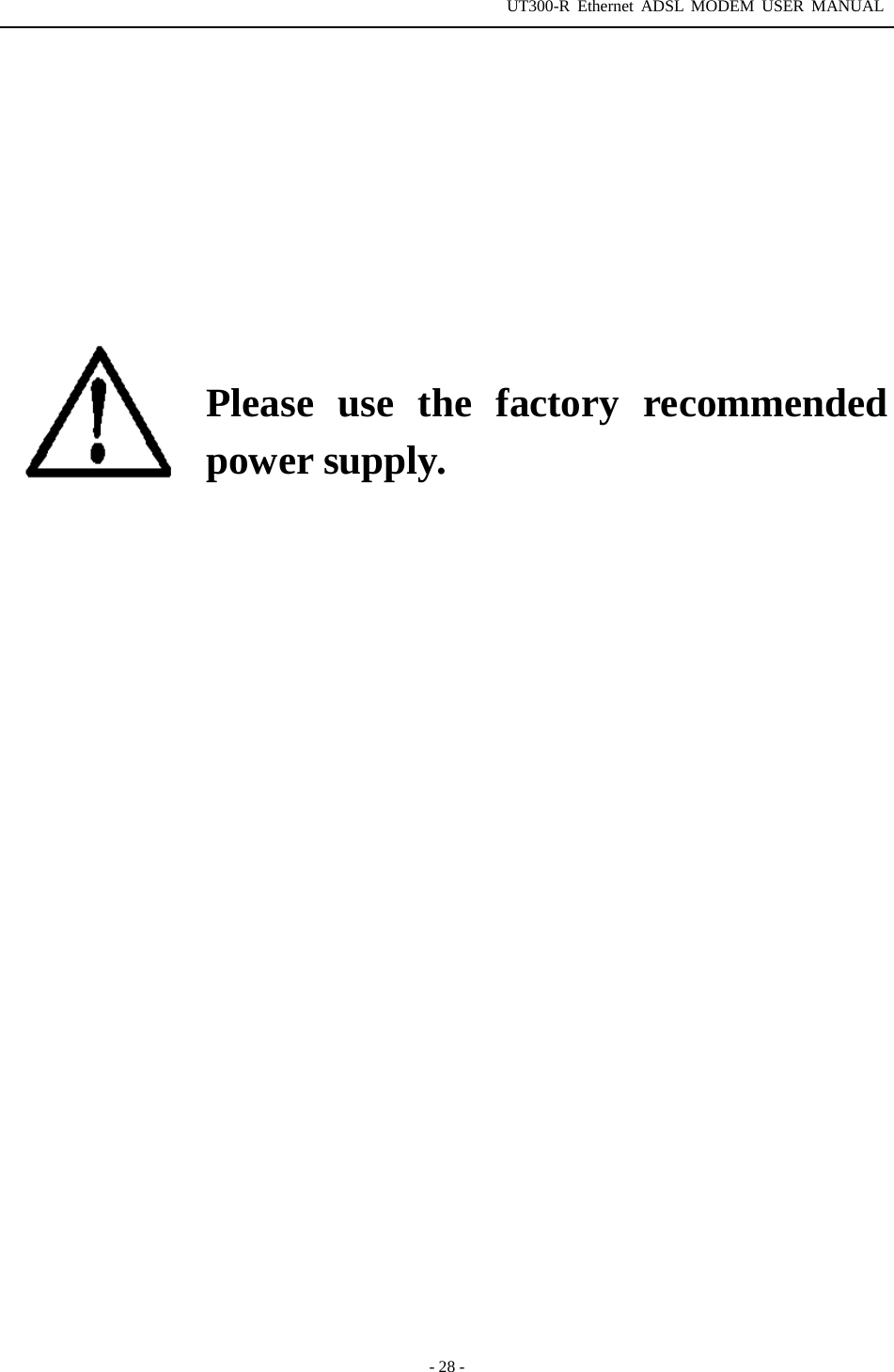 UT300-R Ethernet ADSL MODEM USER MANUAL  - 28 -            Please use the factory recommended power supply.      