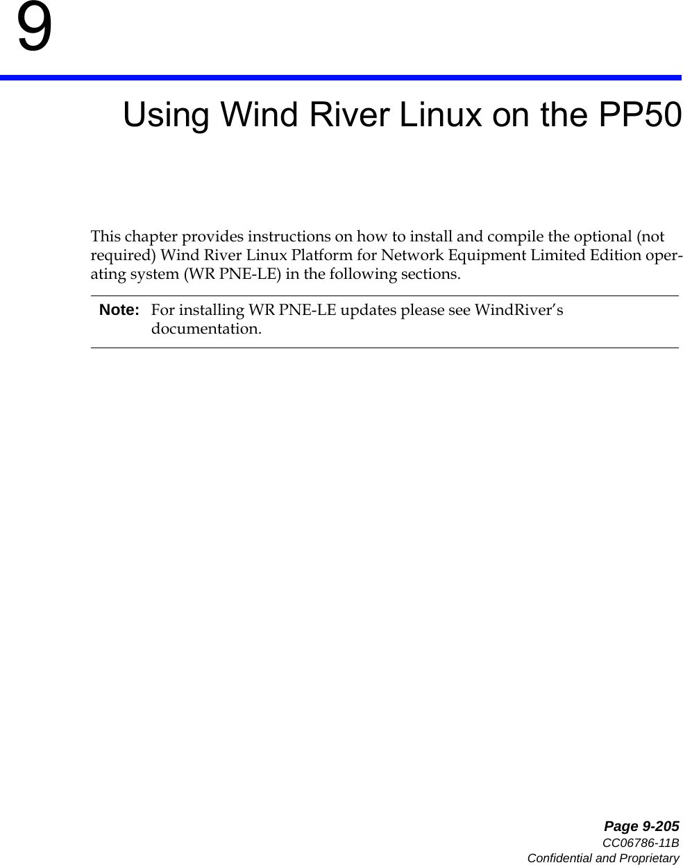   Page 9-205CC06786-11BConfidential and Proprietary9Preliminary9Using Wind River Linux on the PP50This chapter provides instructions on how to install and compile the optional (not required) Wind River Linux Platform for Network Equipment Limited Edition oper-ating system (WR PNE-LE) in the following sections.Note: For installing WR PNE-LE updates please see WindRiver’s documentation.