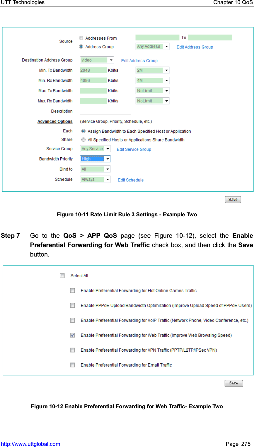 UTT Technologies    Chapter 10 QoS   http://www.uttglobal.com Page 275 Figure 10-11 Rate Limit Rule 3 Settings - Example Two Step 7  Go to the QoS &gt; APP QoS page (see Figure 10-12), select the Enable Preferential Forwarding for Web Traffic check box, and then click the Save button.Figure 10-12 Enable Preferential Forwarding for Web Traffic- Example Two 