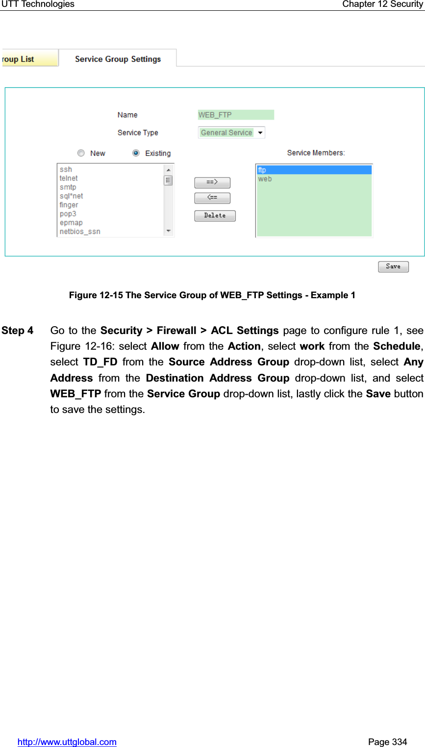 UTT Technologies    Chapter 12 Security   http://www.uttglobal.com                                                       Page 334 Figure 12-15 The Service Group of WEB_FTP Settings - Example 1Step 4  Go to the Security &gt; Firewall &gt; ACL Settings page to configure rule 1, see Figure 12-16: select Allow from the Action, select work from the Schedule,select  TD_FD from the Source Address Group drop-down list, select Any Address from the Destination Address Group drop-down list, and select WEB_FTP from the Service Group drop-down list, lastly click the Save button to save the settings. 