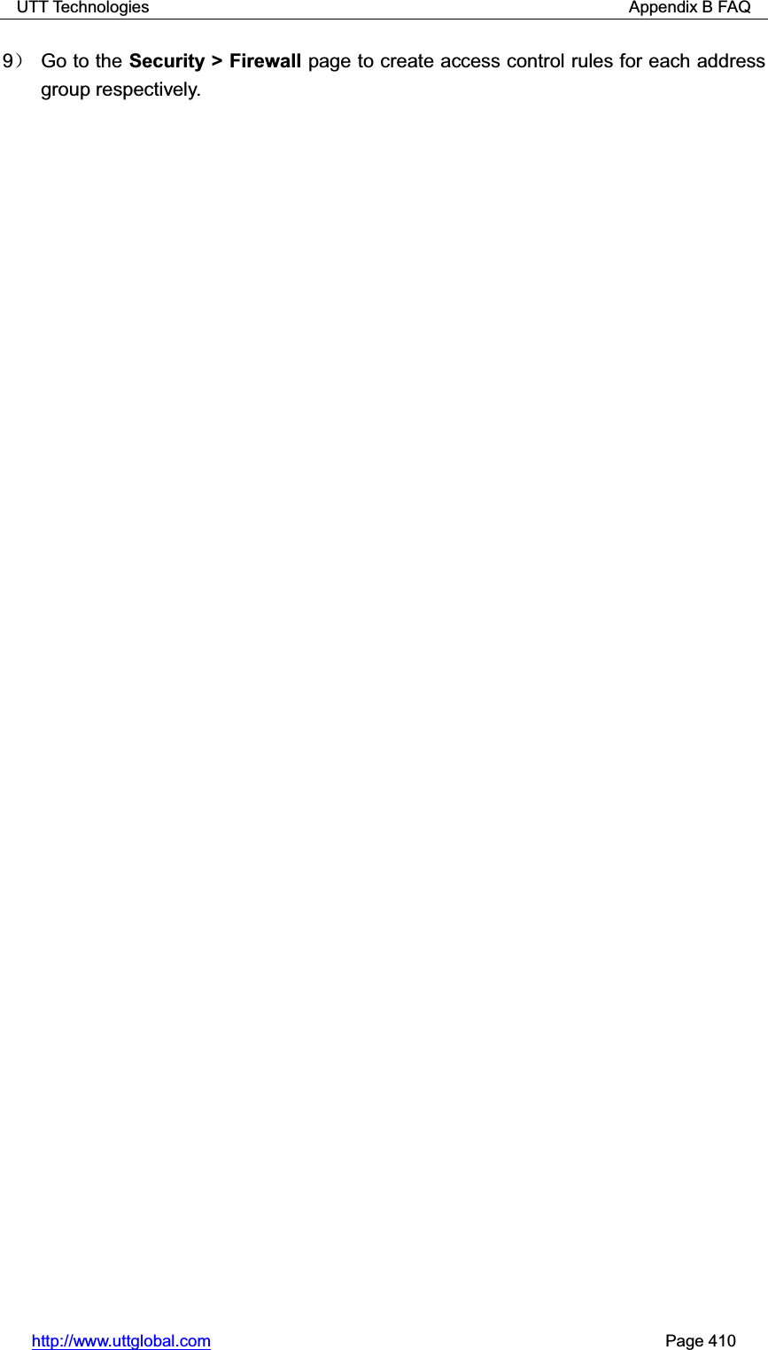 UTT Technologies                                                          Appendix B FAQ http://www.uttglobal.com                                                       Page 410 9˅ Go to the Security &gt; Firewall page to create access control rules for each address group respectively. 