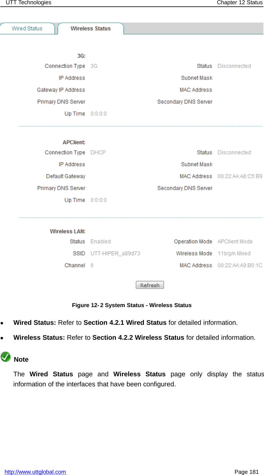 UTT Technologies Chapter 12 Statushttp://www.uttglobal.com Page 181Figure 12- 2 System Status - Wireless Status●Wired Status: Refer to Section 4.2.1 Wired Status for detailed information.●Wireless Status: Refer to Section 4.2.2 Wireless Status for detailed information.NoteThe Wired Status page and Wireless Status page only display the statusinformation of the interfaces that have been configured.