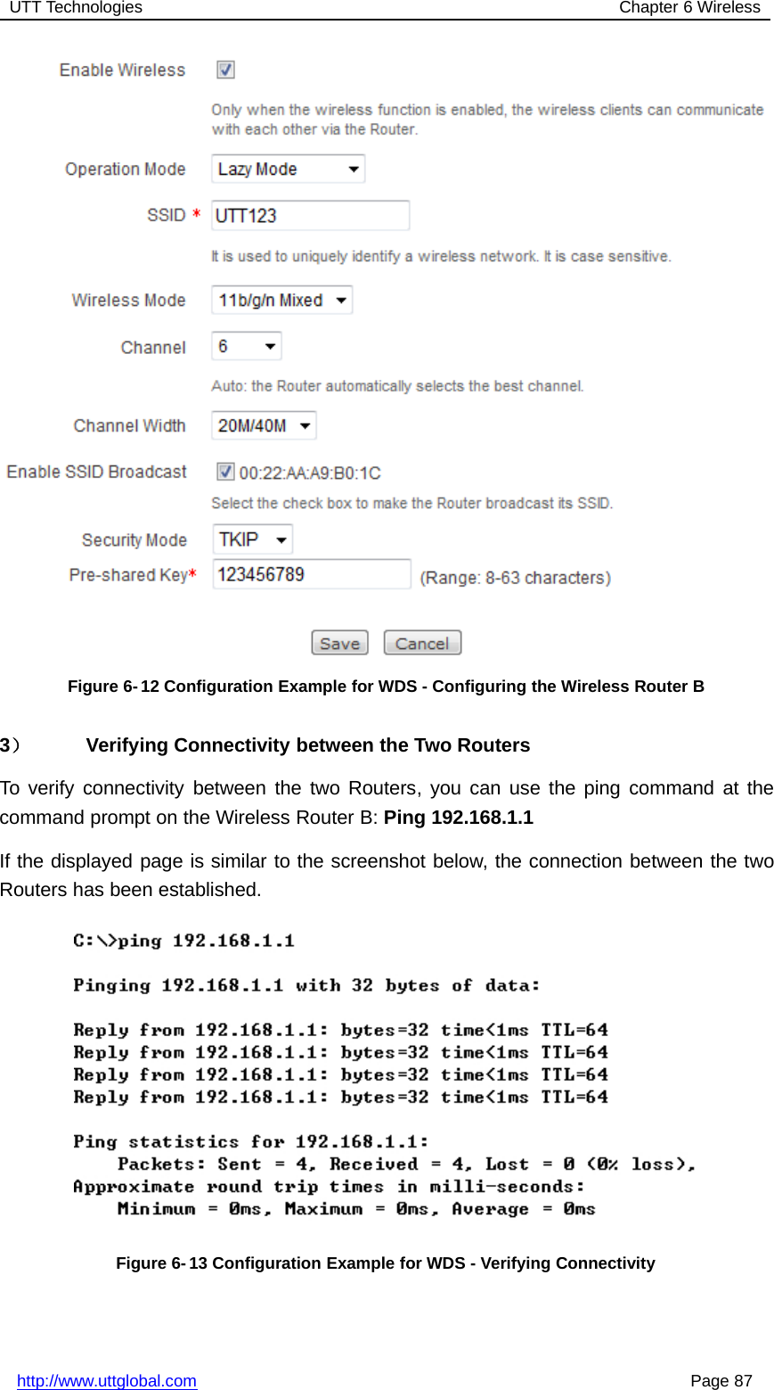 UTT Technologies Chapter 6 Wirelesshttp://www.uttglobal.com Page 87Figure 6- 12 Configuration Example for WDS - Configuring the Wireless Router B3）Verifying Connectivity between the Two RoutersTo verify connectivity between the two Routers, you can use the ping command at thecommand prompt on the Wireless Router B: Ping 192.168.1.1If the displayed page is similar to the screenshot below, the connection between the twoRouters has been established.Figure 6-13 Configuration Example for WDS - Verifying Connectivity