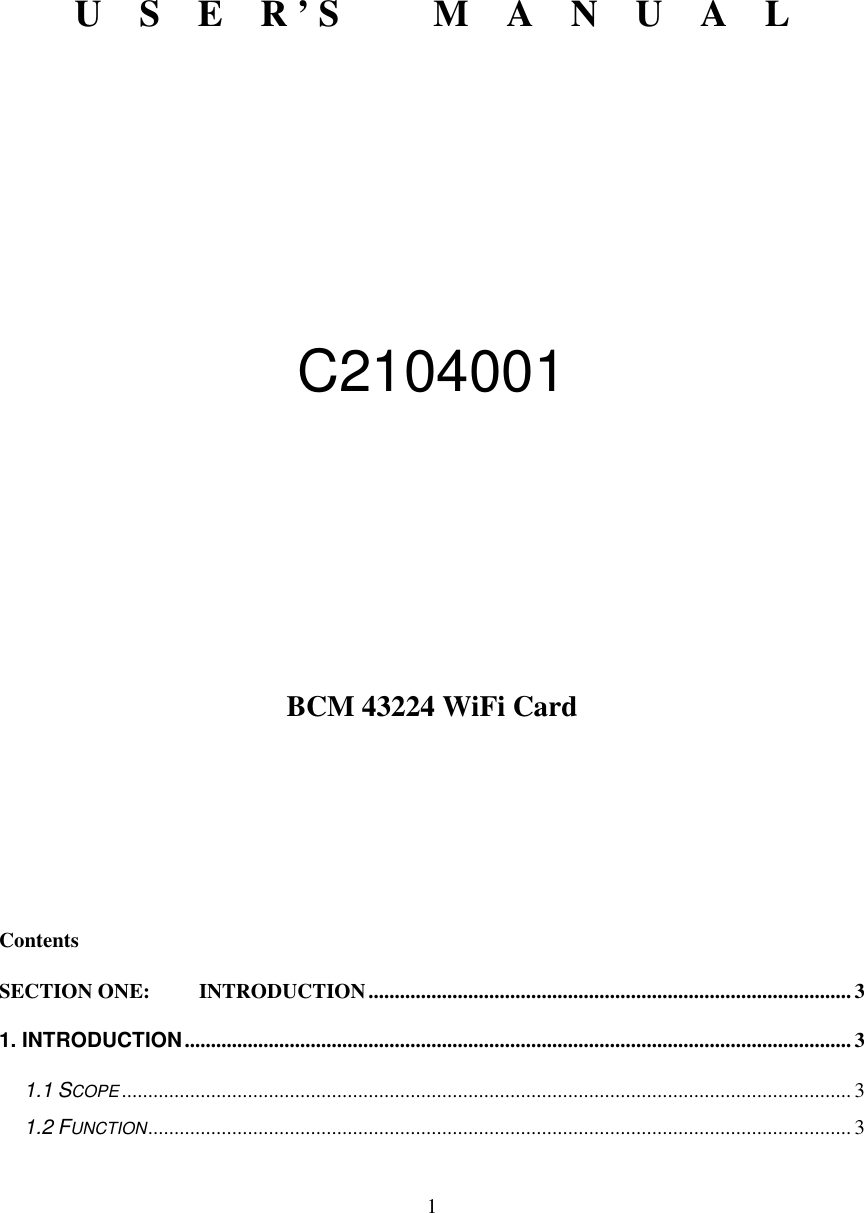   1        U    S    E    R ’ S          M    A    N    U    A    L          C2104001        BCM 43224 WiFi Card        Contents SECTION ONE: INTRODUCTION............................................................................................3 1. INTRODUCTION............................................................................................................................... 3 1.1 SCOPE........................................................................................................................................... 3 1.2 FUNCTION...................................................................................................................................... 3 
