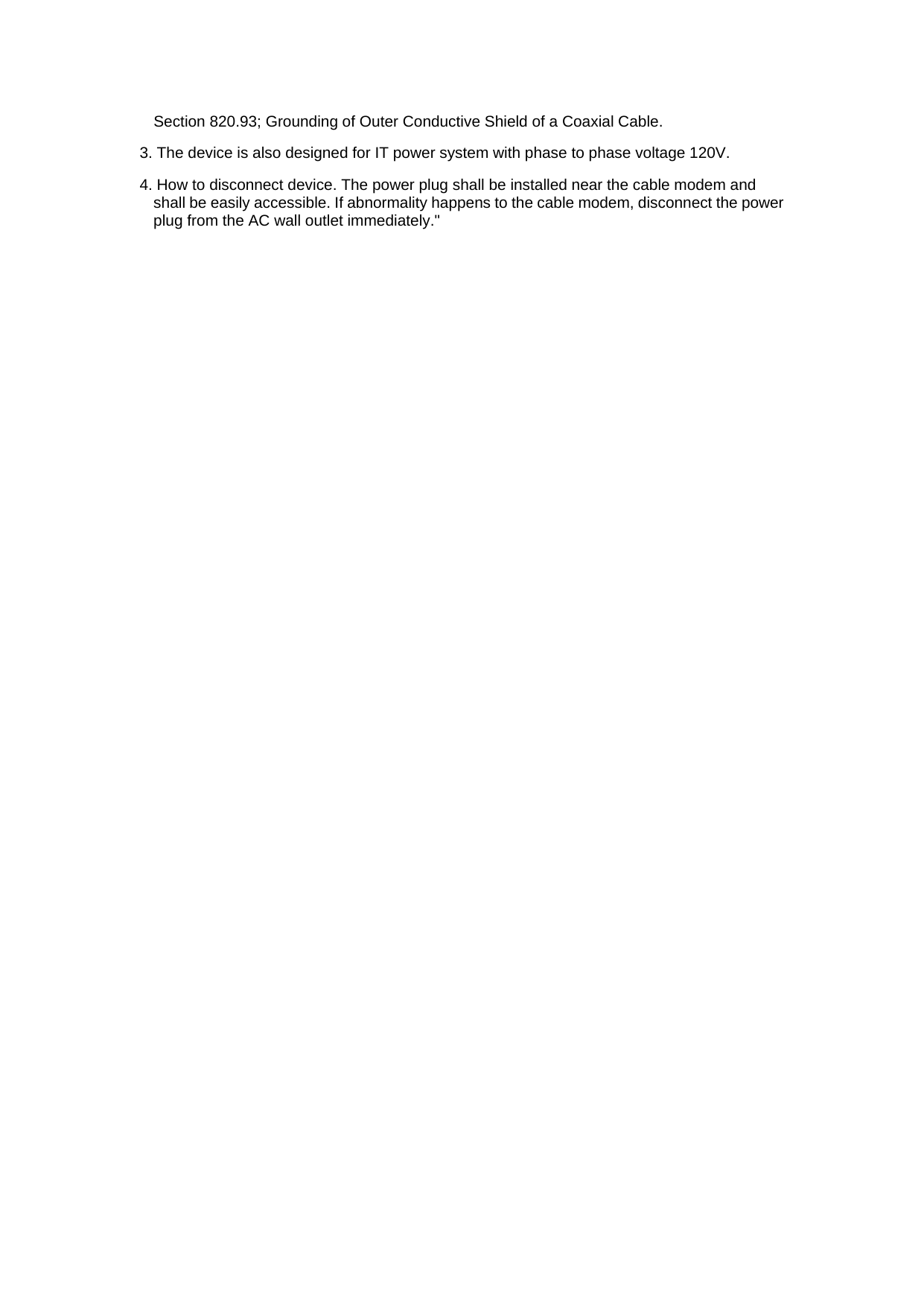 Section 820.93; Grounding of Outer Conductive Shield of a Coaxial Cable. 3. The device is also designed for IT power system with phase to phase voltage 120V. 4. How to disconnect device. The power plug shall be installed near the cable modem and shall be easily accessible. If abnormality happens to the cable modem, disconnect the power plug from the AC wall outlet immediately.&quot; 