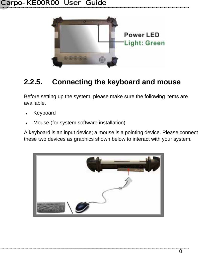 Carpo-KE00R00  User  Guide    0  2.2.5.  Connecting the keyboard and mouse Before setting up the system, please make sure the following items are available. z Keyboard z Mouse (for system software installation) A keyboard is an input device; a mouse is a pointing device. Please connect these two devices as graphics shown below to interact with your system.   