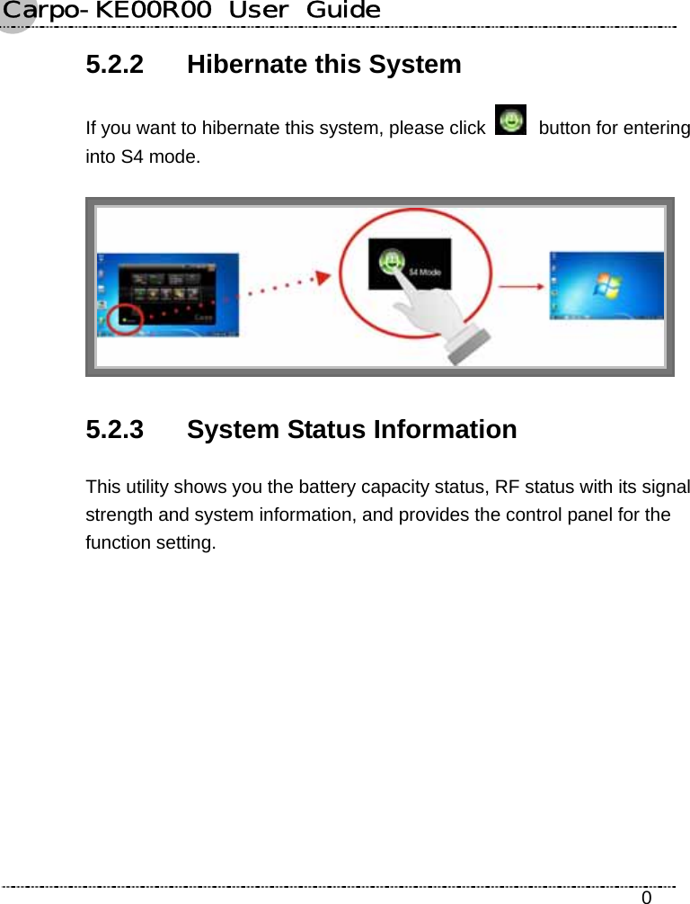 Carpo-KE00R00  User  Guide    0 5.2.2  Hibernate this System If you want to hibernate this system, please click   button for entering into S4 mode.  5.2.3 System Status Information This utility shows you the battery capacity status, RF status with its signal strength and system information, and provides the control panel for the function setting. 