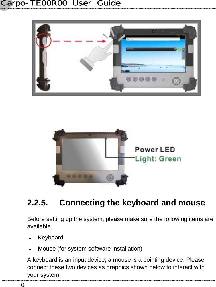 Carpo-TE00R00  User  Guide    0   2.2.5.  Connecting the keyboard and mouse Before setting up the system, please make sure the following items are available. z Keyboard z Mouse (for system software installation) A keyboard is an input device; a mouse is a pointing device. Please connect these two devices as graphics shown below to interact with your system. 