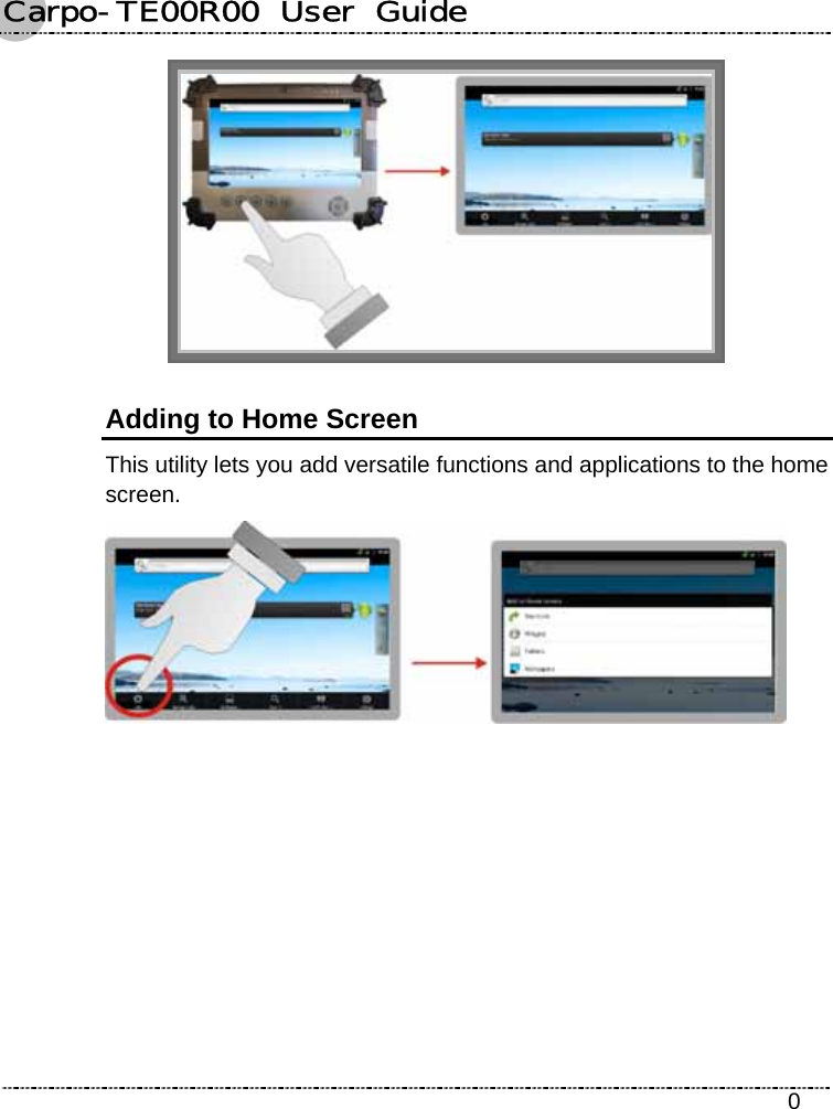 Carpo-TE00R00  User  Guide    0  Adding to Home Screen This utility lets you add versatile functions and applications to the home screen.  