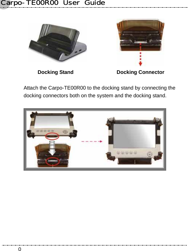 Carpo-TE00R00  User  Guide    0       Docking Stand  Docking Connector   Attach the Carpo-TE00R00 to the docking stand by connecting the docking connectors both on the system and the docking stand.   