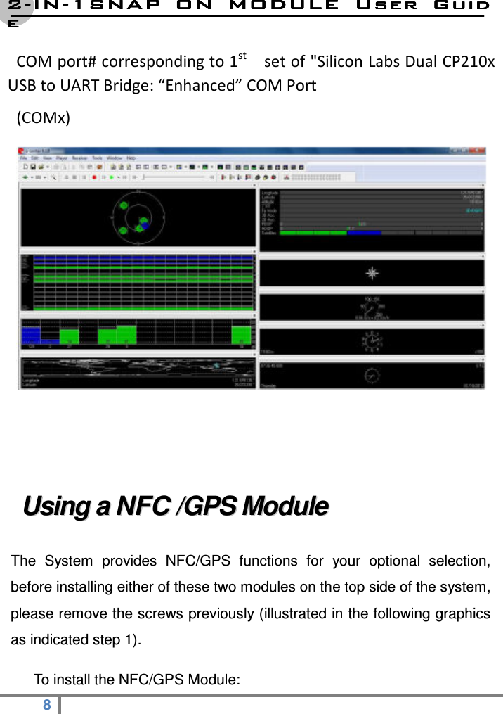 2222----ININININ----1SNAP  ON  MODULE1SNAP  ON  MODULE1SNAP  ON  MODULE1SNAP  ON  MODULE     User  GuidUser  GuidUser  GuidUser  Guideeee  8   COM port# corresponding to 1st    set of &quot;Silicon Labs Dual CP210x USB to UART Bridge: “Enhanced” COM Port   (COMx)    UUssiinngg  aa  NNFFCC  //GGPPSS  MMoodduullee    The  System  provides  NFC/GPS  functions  for  your  optional  selection, before installing either of these two modules on the top side of the system, please remove the screws previously (illustrated in the following graphics as indicated step 1).   To install the NFC/GPS Module: 
