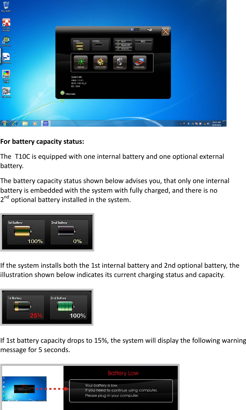  Forbatterycapacitystatus:The T10Cisequippedwithoneinternalbatteryandoneoptionalexternalbattery.Thebatterycapacitystatusshownbelowadvisesyou,thatonlyoneinternalbatteryisembeddedwiththesystemwithfullycharged,andthereisno2ndoptionalbatteryinstalledinthesystem. Ifthesysteminstallsboththe1stinternalbatteryand2ndoptionalbattery,theillustrationshownbelowindicatesitscurrentchargingstatusandcapacity. If1stbatterycapacitydropsto15%,thesystemwilldisplaythefollowingwarningmessagefor5seconds.   