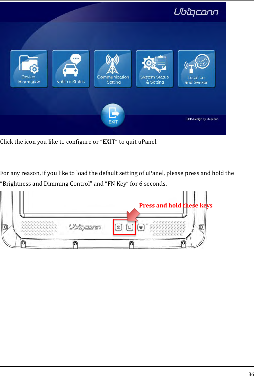   36  Click the icon you like to configure or “EXIT” to quit uPanel.   For any reason, if you like to load the default setting of uPanel, please press and hold the “Brightness and Dimming Control” and “FN Key” for 6 seconds.     Press and hold these keys 