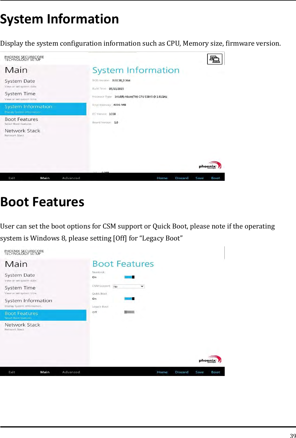   39 System Information Display the system configuration information such as CPU, Memory size, firmware version.  Boot Features User can set the boot options for CSM support or Quick Boot, please note if the operating system is Windows 8, please setting [Off] for “Legacy Boot”      