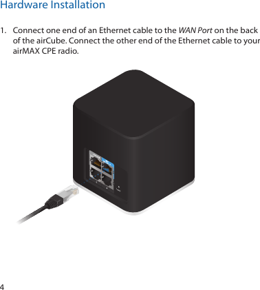 4Hardware Installation1.  Connect one end of an Ethernet cable to the WAN Port on the back of the airCube. Connect the other end of the Ethernet cable to your airMAX CPE radio.