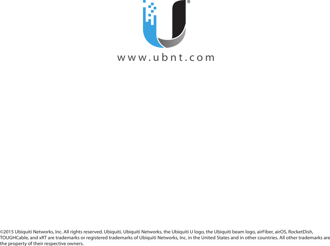 www.ubnt.com©2015 Ubiquiti Networks, Inc. All rights reserved. Ubiquiti, Ubiquiti Networks, the Ubiquiti U logo, the Ubiquiti beam logo, airFiber, airOS, RocketDish, TOUGHCable, and xRT are trademarks or registered trademarks of Ubiquiti Networks, Inc. in the United States and in other countries. All other trademarks are the property of their respective owners.