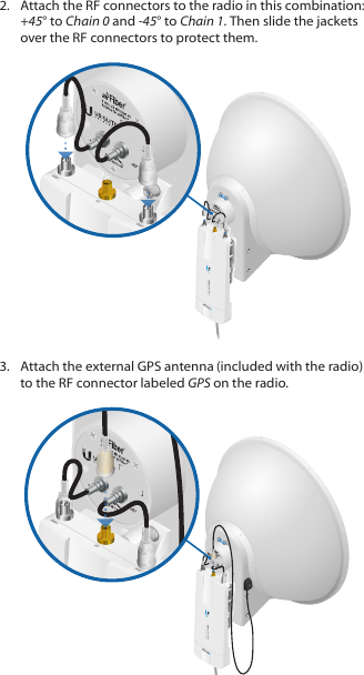 2.  Attach the RF connectors to the radio in this combination: +45&deg; to Chain0 and -45&deg; to Chain 1. Then slide the jackets over the RF connectors to protect them.3.  Attach the external GPS antenna (included with the radio) to the RF connector labeled GPS on the radio.