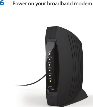 6   Power on your broadband modem.
