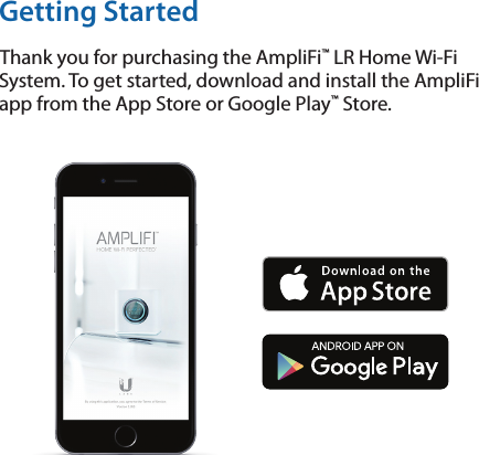Getting StartedThank you for purchasing the AmpliFi&trade; LR Home Wi-Fi System. To get started, download and install the AmpliFi app from the App Store or Google Play&trade; Store.  