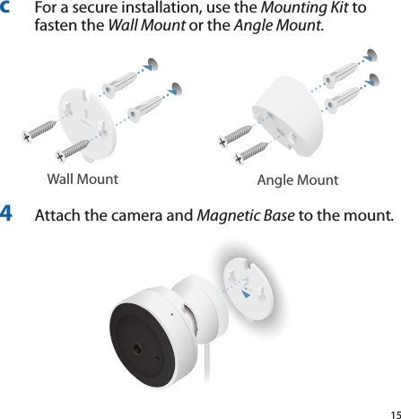 15c  For a secure installation, use the Mounting Kit to fasten the Wall Mount or the Angle Mount.Wall Mount Angle Mount4  Attach the camera and Magnetic Base to the mount.
