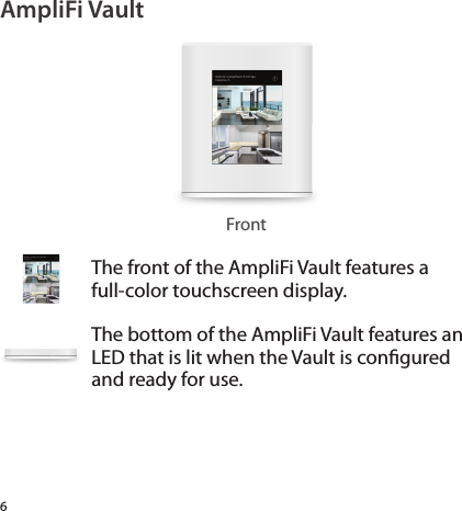 6AmpliFi VaultFrontThe front of the AmpliFi Vault features a full-color touchscreen display. The bottom of the AmpliFi Vault features an LED that is lit when the Vault is congured and ready for use. 