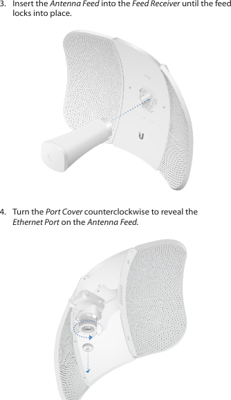 3.  Insert the Antenna Feed into the Feed Receiver until the feed locks into place.4.  Turn the Port Cover counterclockwise to reveal the EthernetPort on the Antenna Feed.