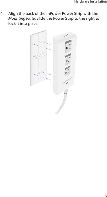 5Hardware Installation4.  Align the back of the mPower Power Strip with the Mounting Plate. Slide the Power Strip to the right to lock it into place.