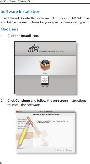 6mFi&trade; mPower&trade; Power StripSoftware InstallationInsert the mFi Controller software CD into your CD-ROM drive and follow the instructions for your specific computer type.Mac Users1.  Click the Install icon.2.  Click Continue and follow the on-screen instructions to install the software.