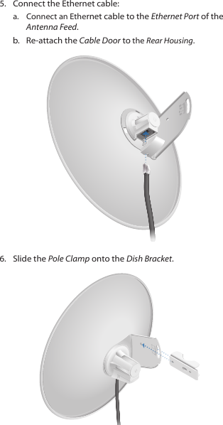5.  Connect the Ethernet cable:a.  Connect an Ethernet cable to the Ethernet Port of the Antenna Feed. b.  Re-attach the Cable Door to the Rear Housing.20100106.  Slide the Pole Clamp onto the Dish Bracket.2010100