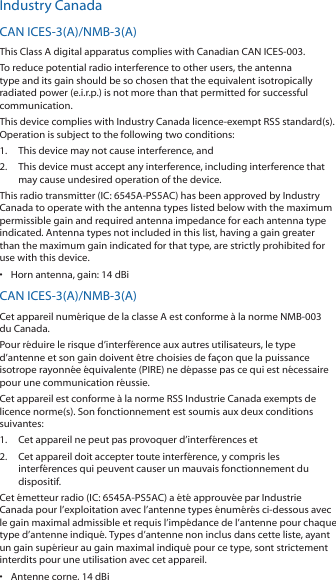 Industry CanadaCAN ICES‑3(A)/NMB‑3(A)This Class A digital apparatus complies with Canadian CAN ICES‑003.To reduce potential radio interference to other users, the antenna type and its gain should be so chosen that the equivalent isotropically radiated power (e.i.r.p.) is not more than that permitted for successful communication.This device complies with Industry Canada licence‑exempt RSS standard(s). Operation is subject to the following two conditions: 1.  This device may not cause interference, and 2.  This device must accept any interference, including interference that may cause undesired operation of the device.This radio transmitter (IC: 6545A‑PS5AC) has been approved by Industry Canada to operate with the antenna types listed below with the maximum permissible gain and required antenna impedance for each antenna type indicated. Antenna types not included in this list, having a gain greater than the maximum gain indicated for that type, are strictly prohibited for use with this device.&bull;  Horn antenna, gain: 14 dBiCAN ICES‑3(A)/NMB‑3(A)Cet appareil num&eacute;rique de la classe A est conforme &agrave; la norme NMB‑003 du Canada.Pour r&eacute;duire le risque d&rsquo;interf&eacute;rence aux autres utilisateurs, le type d&rsquo;antenne et son gain doivent &ecirc;tre choisies de fa&ccedil;on que la puissance isotrope rayonn&eacute;e &eacute;quivalente (PIRE) ne d&eacute;passe pas ce qui est n&eacute;cessaire pour une communication r&eacute;ussie. Cet appareil est conforme &agrave; la norme RSS Industrie Canada exempts de licence norme(s). Son fonctionnement est soumis aux deux conditions suivantes:1.  Cet appareil ne peut pas provoquer d&rsquo;interf&eacute;rences et 2.  Cet appareil doit accepter toute interf&eacute;rence, y compris les interf&eacute;rences qui peuvent causer un mauvais fonctionnement du dispositif.Cet &eacute;metteur radio (IC: 6545A‑PS5AC) a &eacute;t&eacute; approuv&eacute;e par Industrie Canada pour l&rsquo;exploitation avec l&rsquo;antenne types &eacute;num&eacute;r&eacute;s ci‑dessous avec le gain maximal admissible et requis l&rsquo;imp&eacute;dance de l&rsquo;antenne pour chaque type d&rsquo;antenne indiqu&eacute;. Types d&rsquo;antenne non inclus dans cette liste, ayant un gain sup&eacute;rieur au gain maximal indiqu&eacute; pour ce type, sont strictement interdits pour une utilisation avec cet appareil.&bull;  Antenne corne, 14 dBi