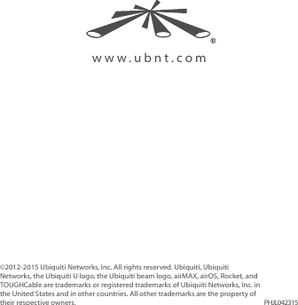©2012‑2015 Ubiquiti Networks, Inc. All rights reserved. Ubiquiti, Ubiquiti Networks, the Ubiquiti U logo, the Ubiquiti beam logo, airMAX, airOS, Rocket, and TOUGHCable are trademarks or registered trademarks of Ubiquiti Networks, Inc. in the United States and in other countries. All other trademarks are the property of their respective owners. PHJL042315www.ubnt.com