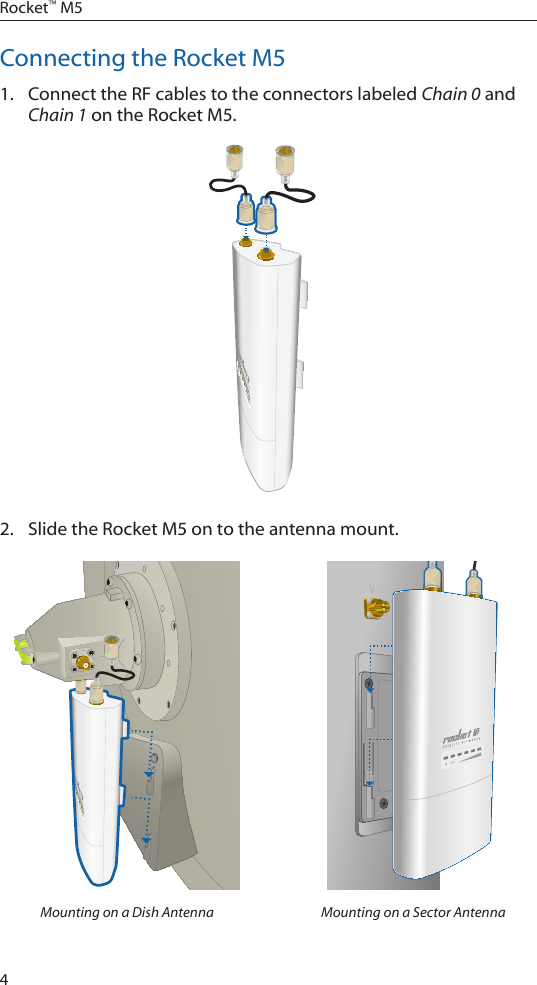 4Rocket&trade; M5Connecting the Rocket M51.  Connect the RF cables to the connectors labeled Chain 0 and Chain 1 on the Rocket M5. 2.  Slide the Rocket M5 on to the antenna mount.Mounting on a Dish Antenna Mounting on a Sector Antenna