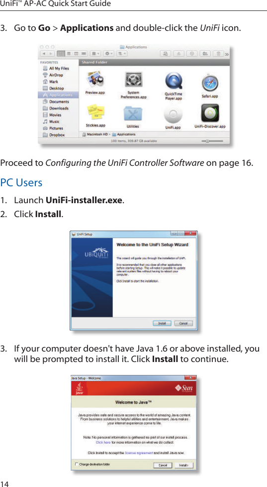 14UniFi&trade; AP-AC Quick Start Guide3.  Go to Go > Applications and double-click the UniFi icon.Proceed to Configuring the UniFi Controller Software on page 16.PC Users1.  Launch UniFi-installer.exe.2.  Click Install.3.  If your computer doesn't have Java 1.6 or above installed, you will be prompted to install it. Click Install to continue.